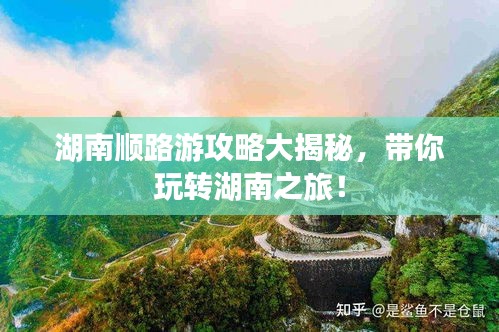 湖南顺路游攻略大揭秘，带你玩转湖南之旅！